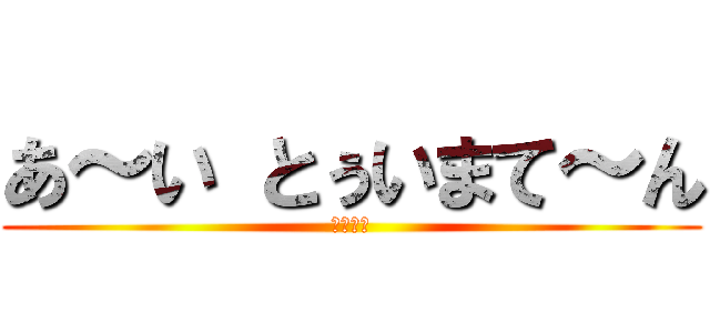 あ～い とぅいまて～ん (ですよ。)