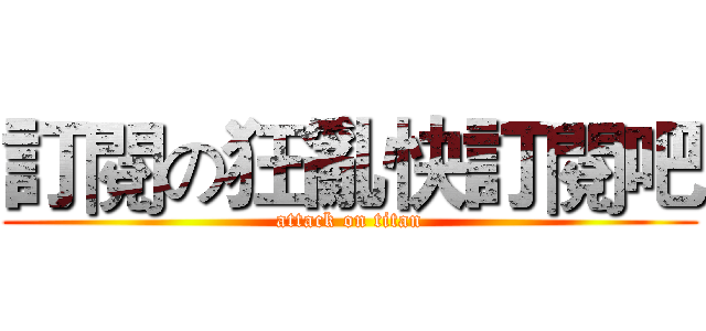 訂閱の狂亂快訂閱吧 (attack on titan)