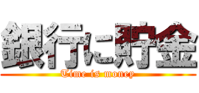 銀行に貯金 (Time is money)