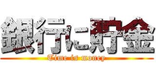 銀行に貯金 (Time is money)