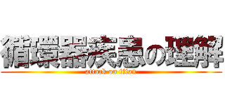 循環器疾患の理解 (attack on titan)