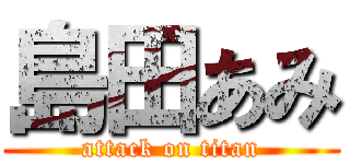 島田あみ (attack on titan)