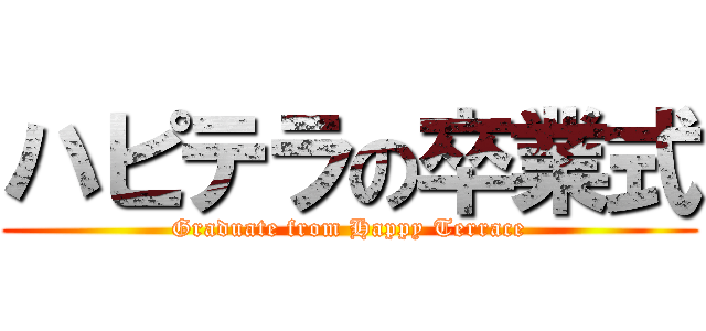 ハピテラの卒業式 (Graduate from Happy Terrace)