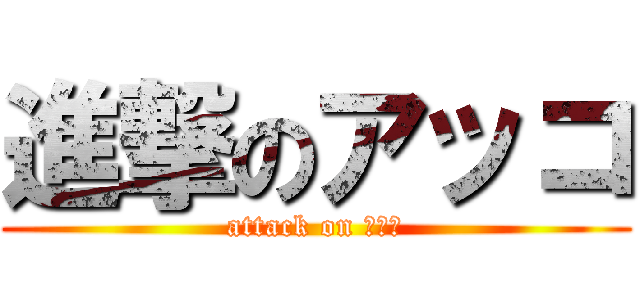 進撃のアッコ (attack on アッコ)