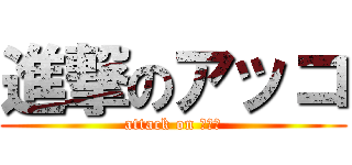 進撃のアッコ (attack on アッコ)