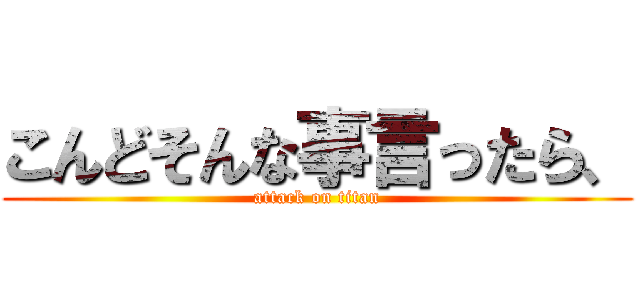 こんどそんな事言ったら、 (attack on titan)