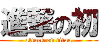 進撃の初 (attack on titan)