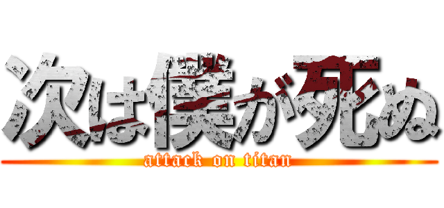 次は僕が死ぬ (attack on titan)