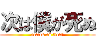 次は僕が死ぬ (attack on titan)