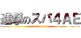 進撃のスパ４ＡＥ (attack on titan)