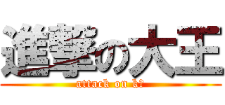 進撃の大王 (attack on k＿)