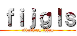 ｆｉｊｇｌｓ (attack on titan)