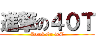 進撃の４０Ｔ (Attack On 40T)