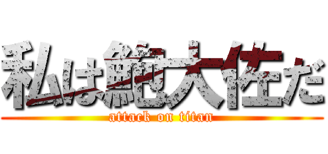 私は鮑大佐だ (attack on titan)