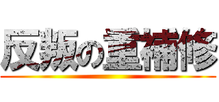 反叛の重補修 ()