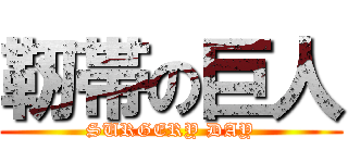 靭帯の巨人 (SURGERY DAY)