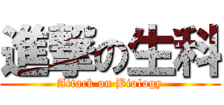 進撃の生科 (Attack on Biology)