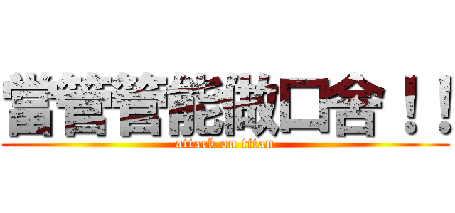 當管管能做口舍！！ (attack on titan)