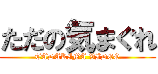 ただの気まぐれ (TADAKIMA VIDEO)