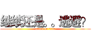 继续还是。。逃避？ (attack on titan)