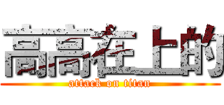 高高在上的 (attack on titan)