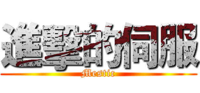 進擊的伺服 (Mestic)