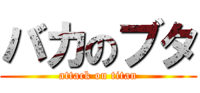 バカのブタ (attack on titan)