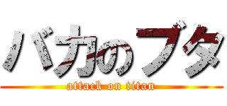 バカのブタ (attack on titan)