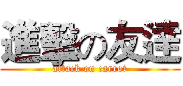 進擊の友逹 (attack on carrot)