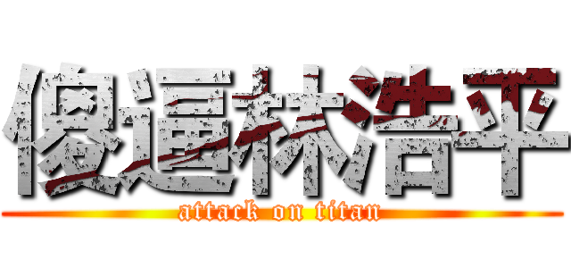 傻逼林浩平 (attack on titan)