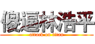 傻逼林浩平 (attack on titan)