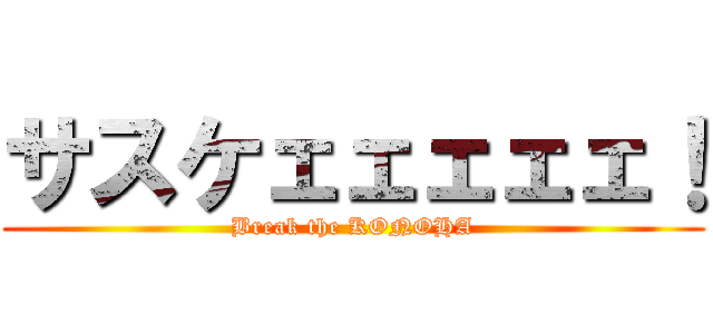 サスケェェェェェ！ (Break the KONOHA)