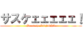 サスケェェェェェ！ (Break the KONOHA)