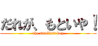 だれが、もといや！ (the smallest boy)