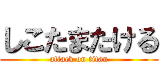しこたまたける (attack on titan)