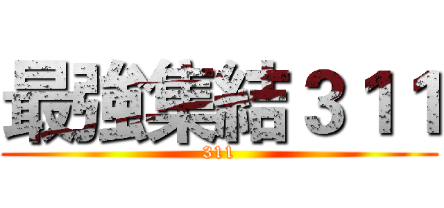 最強集結３１１ (311)