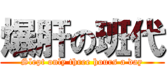 爆肝の班代 (Slept only three hours a day)