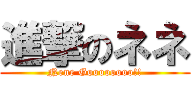 進撃のネネ (Nene Goooooooo!!)