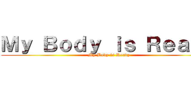 Ｍｙ Ｂｏｄｙ ｉｓ Ｒｅａｄｙ (My Body is Ready)