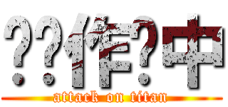 仓库作业中 (attack on titan)