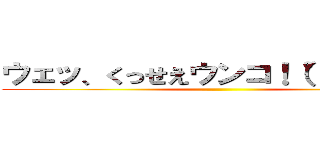 ウェッ、くっせえウンコ！（°д°＃） ()