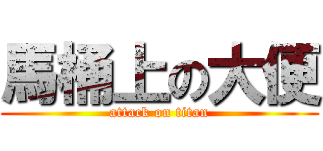 馬桶上の大便 (attack on titan)