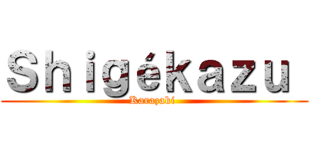 Ｓｈｉｇéｋａｚｕ  (Karazaki )