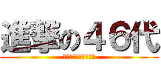 進撃の４６代 (選ばれし７組の奇行種)