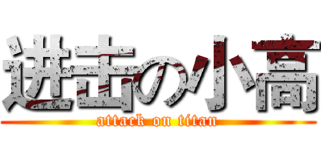 进击の小高 (attack on titan)