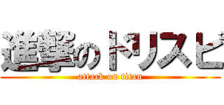進撃のドリスピ (attack on titan)