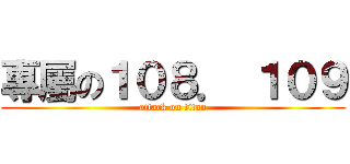 專屬の１０８． １０９ (attack on titan)