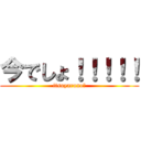 今でしょ！！！！！ (itsuyaruno?)