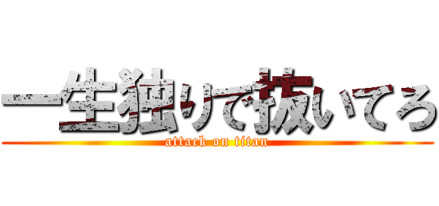 一生独りで抜いてろ (attack on titan)