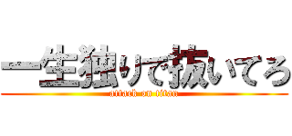 一生独りで抜いてろ (attack on titan)